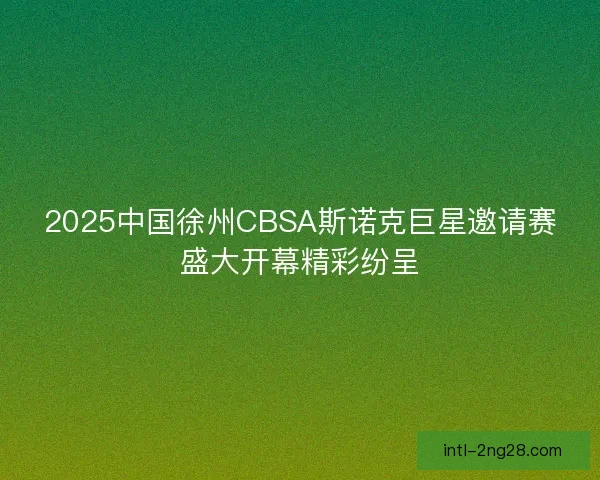 2025中国徐州CBSA斯诺克巨星邀请赛盛大开幕精彩纷呈