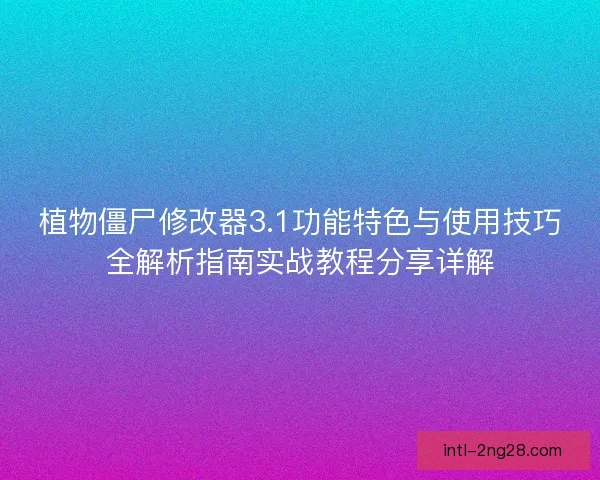 植物僵尸修改器3.1功能特色与使用技巧全解析指南实战教程分享详解